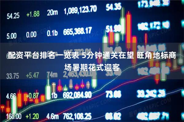 配资平台排名一览表 5分钟通关在望 旺角地标商场暑期花式迎客