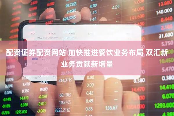 配资证券配资网站 加快推进餐饮业务布局 双汇新业务贡献新增量
