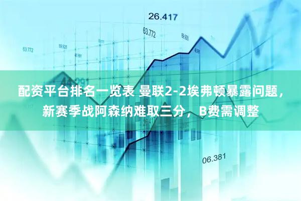 配资平台排名一览表 曼联2-2埃弗顿暴露问题，新赛季战阿森纳难取三分，B费需调整