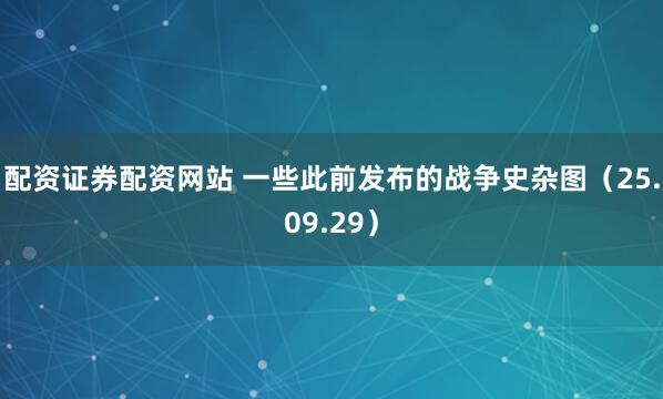 配资证券配资网站 一些此前发布的战争史杂图（25.09.29）