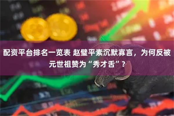 配资平台排名一览表 赵璧平素沉默寡言，为何反被元世祖赞为“秀才舌”？