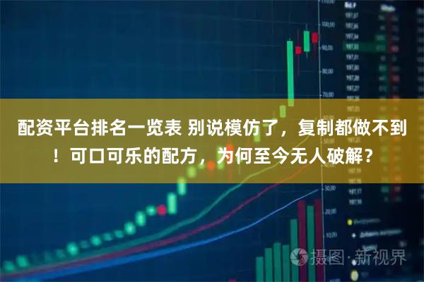 配资平台排名一览表 别说模仿了，复制都做不到！可口可乐的配方，为何至今无人破解？