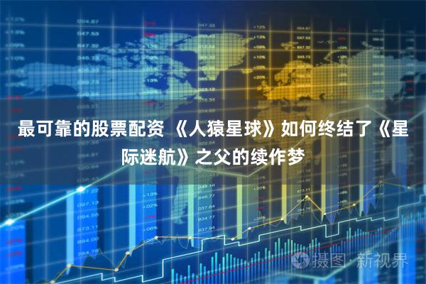 最可靠的股票配资 《人猿星球》如何终结了《星际迷航》之父的续作梦