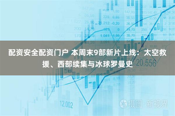 配资安全配资门户 本周末9部新片上线：太空救援、西部续集与冰球罗曼史