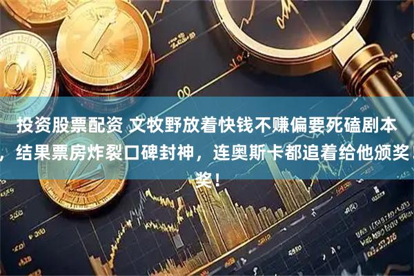 投资股票配资 文牧野放着快钱不赚偏要死磕剧本，结果票房炸裂口碑封神，连奥斯卡都追着给他颁奖！