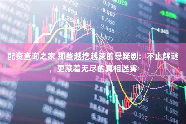 配资查询之家 那些越挖越深的悬疑剧：不止解谜，更藏着无尽的真相迷雾